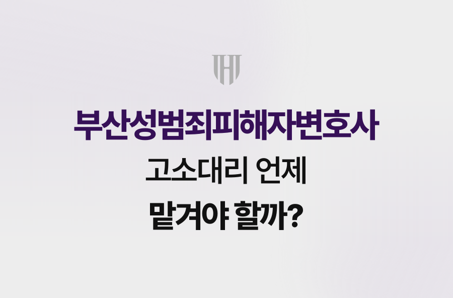 부산성범죄피해자변호사, 고소대리 언제 맡겨야 할까?