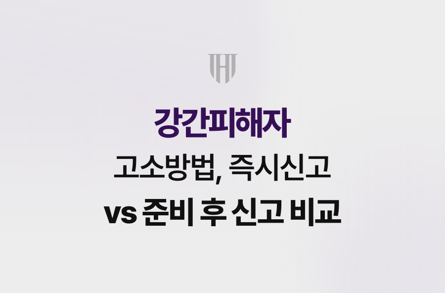 강간피해자 고소방법, 즉시신고 vs 준비 후 신고 비교