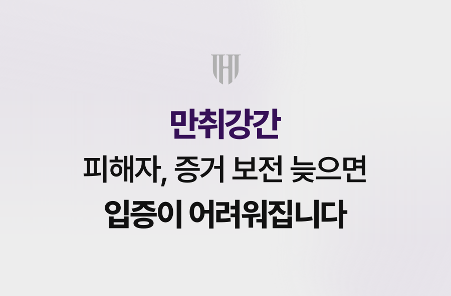 만취강간 피해자, 증거 보전 늦으면 입증이 어려워집니다